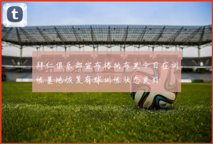 拜仁俱乐部宣布格纳布里今日在训练基地恢复有球训练状态良好