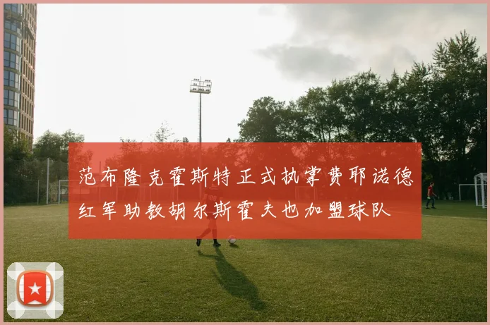范布隆克霍斯特正式执掌费耶诺德红军助教胡尔斯霍夫也加盟球队