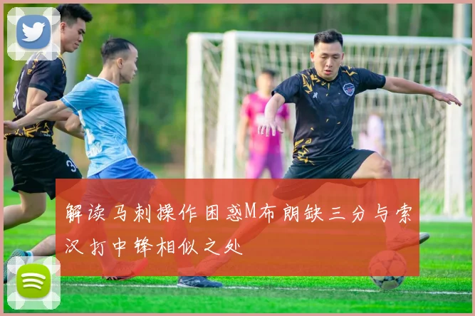 解读马刺操作困惑M布朗缺三分与索汉打中锋相似之处