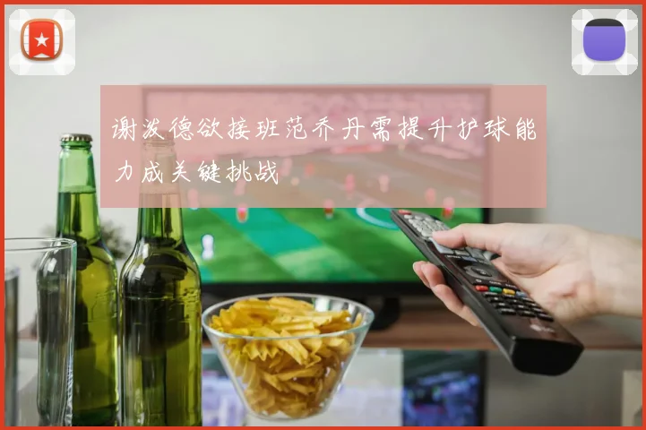 谢泼德欲接班范乔丹需提升护球能力成关键挑战