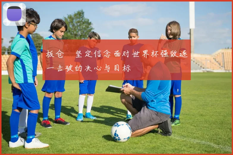 板仓滉坚定信念面对世界杯强敌逐一击破的决心与目标