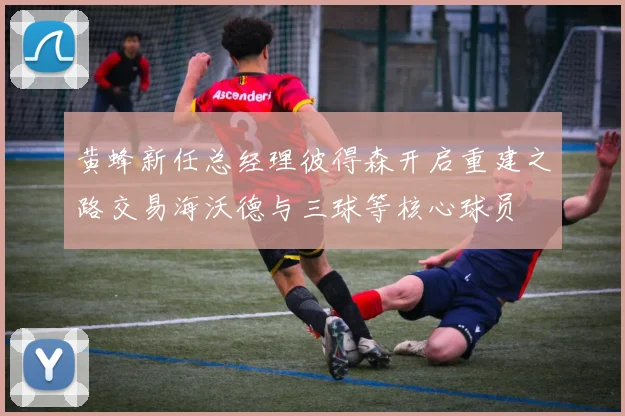 黄蜂新任总经理彼得森开启重建之路交易海沃德与三球等核心球员