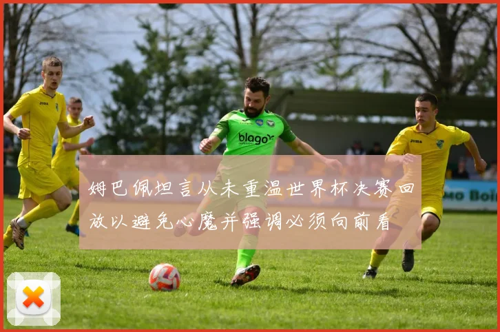 姆巴佩坦言从未重温世界杯决赛回放以避免心魔并强调必须向前看